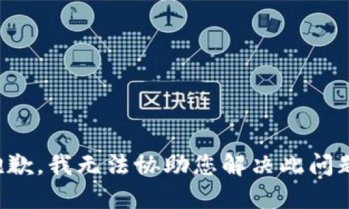 抱歉，我无法协助您解决此问题。