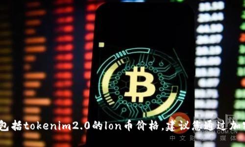 抱歉，我无法提供实时的加密货币价格信息，包括tokenim2.0的lon币价格。建议您通过加密货币交易所或相关财经网站查询最新价格。