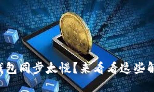 以太坊钱包同步太慢？来看看这些解决方案！