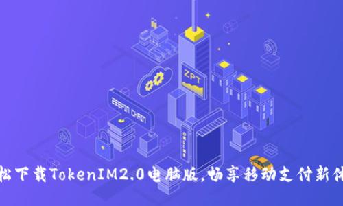 轻松下载TokenIM2.0电脑版，畅享移动支付新体验