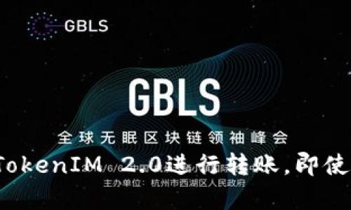 如何通过TokenIM 2.0进行转账，即使没有能量？