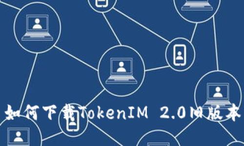 如何下载TokenIM 2.0旧版本