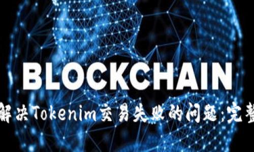 如何解决Tokenim交易失败的问题：完整指南