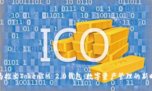 华为推出TokenIM 2.0钱包：数字资产管理的新时代