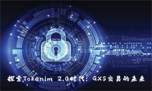 探索Tokenim 2.0时代: GXS交易的未来