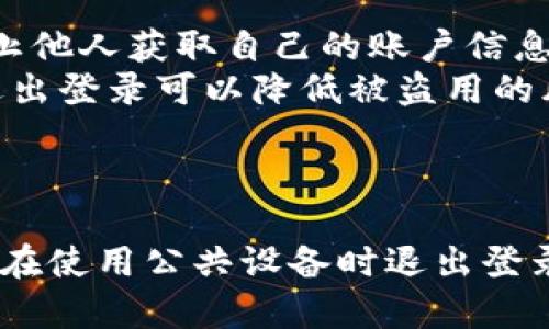 关于Tokenim能否退出登录的问题，实际上取决于具体的应用和平台设计。以下是关于Tokenim与登录退出的相关信息。

### Tokenim是什么？

Tokenim 是一种基于区块链技术的应用，通常用于加密货币交易或数字资产的管理。它能够通过生成和管理代币来实现用户间的价值传递。

### Tokenim的登录机制

Tokenim的登录机制大多依赖于加密技术，以保障用户的账户安全。用户登录后，通常会生成一个会话token，凭借这个token可以在一定时间内访问应用的各项功能。

### Tokenim能否退出登录？

很多平台都会提供退出登录的功能，包括Tokenim这种应用。用户在完成操作后，可以选择“退出登录”或“退出账户”，系统会清除当前会话token，确保不会再被其他人使用。

### 如何退出登录？

退出登录的步骤通常如下：

1. **找到用户菜单**：在Tokenim的界面上，通常会有一个用户头像或名字的图标，点击进入用户菜单。
  
2. **选择退出登录**：在用户菜单中，找到“退出登录”或“登出”选项，点击确认。

3. **确认退出**：有些应用可能还会弹出确认窗口，询问用户是否确实要退出，确保操作的安全性。

### 退出登录的重要性

退出登录是保护用户隐私和账户安全的重要措施。以下是退出登录的重要性：

- **保护个人信息**：如果在公共场合或他人设备上使用Tokenim，退出登录可以防止他人获取自己的账户信息。
- **保障资金安全**：尤其在涉及加密货币交易的应用中，保护账户安全至关重要，退出登录可以降低被盗用的风险。

### 结论

总的来说，Tokenim是可以退出登录的，用户只需按照应用提供的步骤进行操作。确保在使用公共设备时退出登录，以保护个人信息和资金安全，牢记这一点，才能更好地使用区块链技术带来的好处！