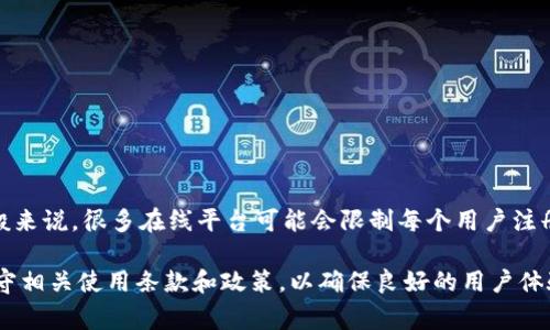 关于Tokenim 2.0注册账户的具体政策，最好还是直接查看官方的说明或者FAQ页面，因为这些规定可能会随时更新。一般来说，很多在线平台可能会限制每个用户注册的账号数量，以维护社区的正常秩序和防止滥用。不过，根据各个平台的不同，有些可能允许使用同一身份注册多个账号。

如果你有兴趣了解Tokenim 2.0的具体信息，建议访问其官方网站或联系其客服团队以获取最准确的信息。同时，注意遵守相关使用条款和政策，以确保良好的用户体验和账户安全。