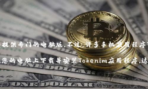 目前，Tokenim 主要是针对手机端用户设计的一款应用程序，因此并没有提供专门的电脑版。不过，许多手机应用程序可以通过安卓模拟器在电脑上运行，这样就可以在电脑上使用Tokenim。 

使用安卓模拟器，比如BlueStacks、Nox Player或LDPlayer等，您可以在您的电脑上下载并安装Tokenim应用程序。这样，您就可以在更大的屏幕上享受应用的所有功能了。

如果需要更多的帮助或相关信息，请告诉我！