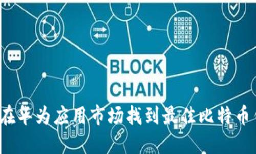 如何在华为应用市场找到最佳比特币钱包？