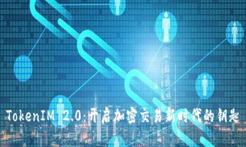 TokenIM 2.0：开启加密交易新时代的钥匙