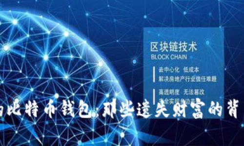 无主的比特币钱包：那些遗失财富的背后故事