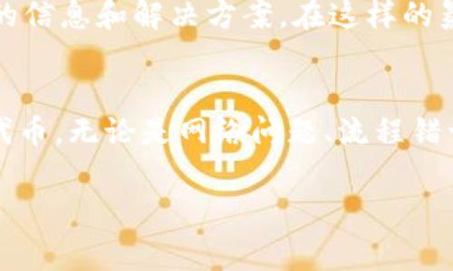 如果你在使用Tokenim或者类似平台时创建了一个Token，但没有得到预期的“u”或代币的确认状态，可能会涉及多个原因。下面是一些常见的问题及解决方案，供你参考：

1. 检查网络连接
首先确保你的网络连接稳定。互联网的问题可能导致请求未能及时发送，或接收到的回应延迟。如果你的网络不稳定，建议重新连接或更换网络环境，确保一切正常后再次尝试查看你的Token状态。

2. 浏览器缓存
有时候，浏览器的缓存会导致显示的信息不准确。试着清除浏览器的缓存，或者换一个浏览器再尝试一下。有时，老旧的缓存数据会妨碍你看到最新的Token状态。

3. 确认创建流程
仔细检查一下你在创建Token时的每一步。在创建过程中，是否有遗漏某些步骤，比如确认信息或支付费用？很多平台都有具体的创建指引和步骤，如果没有按照指引进行操作，就可能导致创建失败或未成功。

4. 查看交易状态
在区块链平台上创建Token通常涉及到交易，如果这个交易未能被确认，就不会生成代币。使用区块链浏览器，输入你的交易哈希，查看交易的状态是否为“成功”（success）。如果不是，可能说明创建过程有误。

5. 检查合约地址
确保你使用的合约地址是正确的且有效的。有时使用了错误的网址或者合约地址，可能导致创建的Token无法在钱包或平台上显示。确保所有信息输入无误，尤其是在手动输入的时候要格外谨慎。

6. 连接的钱包
检查你连接的钱包是否正确，确保它兼容该Token的标准（如ERC-20、BEP-20等）。如果你的Token是基于以太坊或Binance Smart Chain等标准创建的，确保你的钱包支持这些协议。

7. 官方支持渠道
如果经过所有检查之后，你依然没有找到解决方案，建议直接联系Tokenim或者相关平台的客服支持。很多时候，他们可以为你提供更具体的帮助和指导。不要感到羞愧，提出你的问题，客服就是为了帮助你解决这些问题而存在的！

8. 社区支持
加入Tokenim或相关生态圈的社区，如Discord、Telegram等社交平台。社区里的其他用户或许遇到过类似的问题，并能够提供有用的信息和解决方案。在这样的氛围中，你可能会得到很多意想不到的帮助！多么令人振奋啊！

总结
创建Token后没有获得“u”的情况可能是由于多种因素导致的。通过逐步排查和解决问题，相信你一定能找到原因并重新获得你的代币。无论是网络问题、流程错误还是其他技术问题，都请保持耐心！这是一个学习和成长的过程，掌握更多的知识将帮助你在未来的加密道路上更顺利。祝你好运！

希望这些提示能够帮助你顺利解决问题！如果有其他问题，请随时提问！