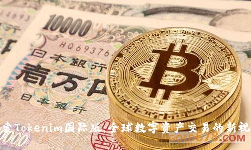 探索Tokenim国际版：全球数字资产交易的新视野