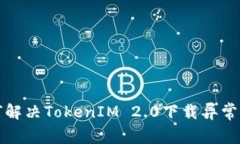 如何解决TokenIM 2.0下载异常