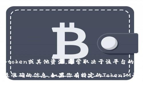 在TokenIM（通常指某个区块链或加密货币相关的平台）上，具体可以申请多少个token或其他资源，通常取决于该平台的具体政策和规则。这些规则可能会根据时间、用户身份、推广活动等方面有所不同。

建议你直接查阅TokenIM的官方网站，或是相关的支持文档和用户协议，以获取最准确的信息。如果你有特定的TokenIM平台或项目在心中，可以提供更多细节，我会尽量帮助你！