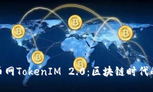 探索云币网TokenIM 2.0：区块链时代的新机遇