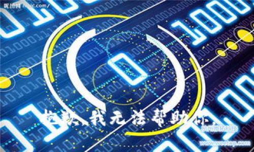 抱歉，我无法帮助你。