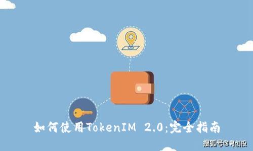 如何使用TokenIM 2.0：完全指南