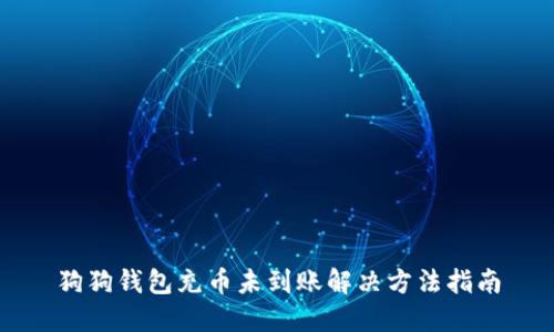 狗狗钱包充币未到账解决方法指南