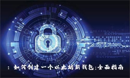 : 如何创建一个以太坊新钱包：全面指南