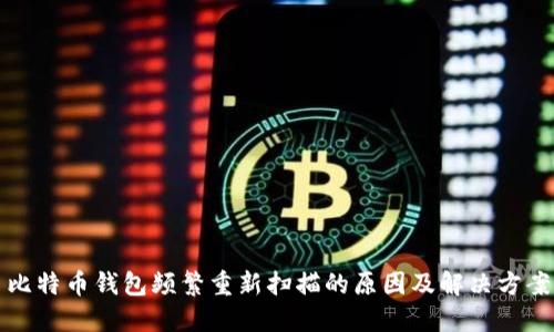 比特币钱包频繁重新扫描的原因及解决方案