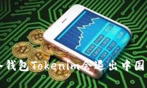 jiaoti冷钱包Tokenim会退出中国市场吗？