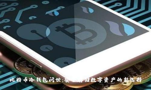 比特币冷钱包问世：安全存储数字资产的新选择
