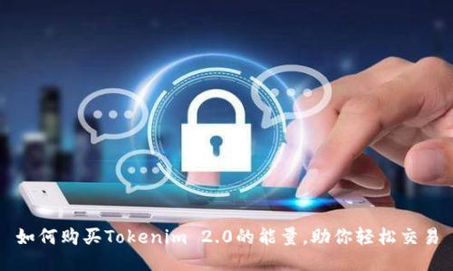 如何购买Tokenim 2.0的能量，助你轻松交易