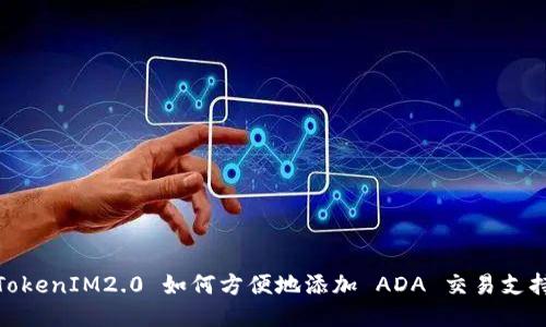 TokenIM2.0 如何方便地添加 ADA 交易支持