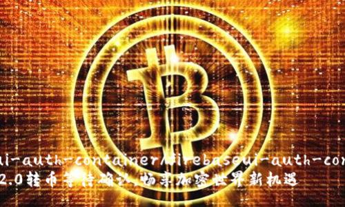 firebaseui-auth-container/firebaseui-auth-container  
Tokenim 2.0转币等待确认，畅享加密世界新机遇