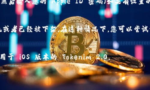 要在苹果手机上下载 Tokenim 2.0 或者任何特定的应用程序，您可以按照以下步骤进行：

1. 检查应用的可用性
首先，您需要确认 Tokenim 2.0 是否在您的地区的 App Store 中可用。部分应用可能因为地区限制而无法下载。在您的设备上打开 App Store，并在搜索栏中输入“Tokenim 2.0”，看看是否可以找到这个应用。

2. 更新您的设备
确保您的苹果手机系统已经更新到最新版本。某些应用可能需要最新的 iOS 版本才能正常运行。您可以进入“设置” - “通用” - “软件更新”来检查和更新您的设备。

3. 下载应用程序
如果您在 App Store 中找到了 Tokenim 2.0，您只需点击“获取”或者“下载”按钮，然后输入您的 Apple ID 密码（如果有设置的话）。下载完成后，您就可以在设备的主屏幕上找到并使用该应用了。

4. 如果找不到该应用怎么办？
如果您在 App Store 中找不到 Tokenim 2.0，可能是由于该应用不支持 iOS 系统或者已经被下架。在这种情况下，您可以尝试访问 Tokenim 的官方网站，查看是否提供了 iOS 版本的下载链接或其他相关信息。

5. 直接联系开发者
如果所有尝试都没有结果，您可以直接联系应用的开发者，询问他们是否计划推出适用于 iOS 版本的 Tokenim 2.0。

希望这些步骤能够帮助您下载 Tokenim 2.0！如果有其他问题，欢迎随时询问！