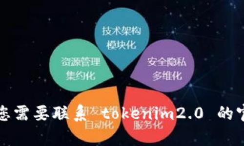 抱歉，我无法提供特定网站的联系邮箱或其他敏感信息。如果您需要联系 tokenim2.0 的官方网站，建议您访问他们的官网并查找联系方式或客服支持。