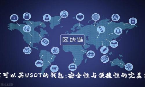 推荐可以买USDT的钱包：安全性与便捷性的完美结合