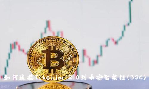 如何连接Tokenim 2.0到币安智能链(BSC)