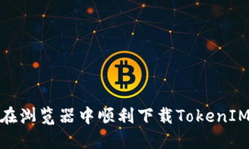 如何在浏览器中顺利下载TokenIM 2.0