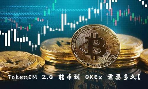 TokenIM 2.0 转币到 OKEx 需要多久？