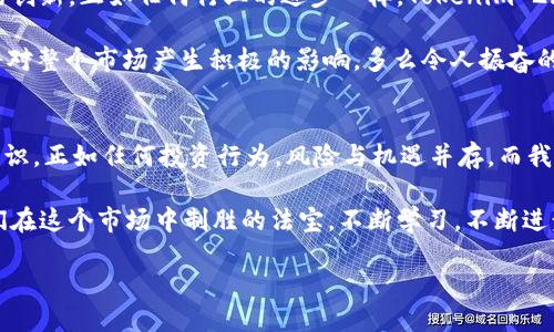   探讨Tokenim 2.0：风险代币的潜力与挑战 / 

 guanjianci Tokenim 2.0, 风险代币, 加密货币 /guanjianci 

引言
在当今这个数字化飞速发展的时代，区块链和加密货币正深刻地改变着我们的金融格局和投资方式。而在这个精彩纷呈的领域中，Tokenim 2.0的出现无疑为我们带来了新的思考和机遇。问自己：风险代币是什么？它又将如何影响我们的投资决策和未来的财务自由？

风险代币，其实并不是一个全新的概念，但随着Tokenim 2.0的推出，它又重新焕发出新的生机。我们将一同探讨风险代币的本质、Tokenim 2.0的功能，以及所面临的挑战和未来的趋势。

风险代币的基本概念
风险代币，顾名思义，是指那些具有较高风险与收益的不确定性代币。在加密货币市场中，风险代币往往与高波动、高潜力的项目紧密相连。投资者通常在追求丰厚收益的同时，也要面临巨大的损失风险。

例如，某个新的去中心化应用（DApp）行为不及预期，其对应的代币价格可能会在短时间内暴跌，给投资者带来巨大的损失。而与此同时，某些代币可能因为技术突破或市场需求激增，价格瞬间翻倍，给投资者带来惊喜的回报。这种高度的不确定性，正是风险代币的魅力和挑战所在！多么令人振奋的机会呀！

Tokenim 2.0的创新特点
Tokenim 2.0作为最新版本的风险代币，拥有一系列创新功能。首先，它强化了智能合约的安全性，采用了最新的技术手段，确保每一笔交易的透明和可追溯。此外，Tokenim 2.0还引入了流动性挖掘机制，鼓励用户握持代币而非随意交易，这种机制不仅降低了市场的波动性，还增强了持有者的信心。

更为重要的是，Tokenim 2.0也努力实现可持续发展。在众多代币项目中，Tokenim 2.0积极研发绿色挖矿技术，减少能源消耗，力求在盈利与环境保护之间找到平衡点。这样的努力，是否让你感受到一种未来的责任感呢？我们这一代人正肩负着更多的期待与寄托。

风险代币面临的挑战
尽管Tokenim 2.0在功能上充满了创新和美好愿景，但我们也不能忽视风险代币所面临的众多挑战。首先是市场情绪对价格波动的影响。加密货币市场往往受到新闻、社交媒体和投资者情绪的极大影响，短期内代币价位大幅波动的可能性极高！这样的波动可能对普通投资者造成困扰，甚至是心理上的压力。

其次，安全问题依然是一个不容忽视的风险。随着越来越多的黑客攻击案例频现，加密货币的安全性显得尤为重要。尽管Tokenim 2.0在安全性上做了很多努力，但没有绝对的安全，市场也在不断演变。不法分子总是在寻找新的攻击方式，作为投资者，我们需要时刻保持警惕！

市场与法律的监管
在税务和合规方面，许多国家对加密货币的监管政策仍处于探索阶段。虽然一些地区如美国和欧洲在逐步尝试进行监管，但法律的不确定性依然是一大挑战！Tokenim 2.0因此必须遵循各地法律和监管政策，确保在合规的框架下运营。未来的发展也必将受到法律环境的影响。因此，行业刚刚起步的我们，必须勇于迎接挑战！

Tokenim 2.0的未来展望
随着技术的不断进步，Tokenim 2.0将逐渐发展为一个成熟的生态系统。我们期待它能够吸引到更多的用户和开发者，共同推动风险代币的创新。正如任何行业的进步一样，Tokenim 2.0的成功不仅依赖于技术本身，也需要社区的不断支持和积极参与！

此外，随着投资者教育的普及，越来越多人将会意识到风险代币的优势与风险。我们相信，明智的投资决策将逐渐取代盲目的投机行为！这将对整个市场产生积极的影响。多么令人振奋的前景呀！

总结
在Tokenim 2.0的影响下，风险代币的市场将显示出更为清晰的发展脉络。投资者要在这一新兴市场中立足，需拥抱变化、了解风险、学习知识。正如任何投资行为，风险与机遇并存，而我们要做的，就是在风险中找到机会，在变化中获得成长！

未来的加密货币市场，是一个充满可能性的世界。让我们共同期待Tokenim 2.0带来的新机遇，让绝佳的投资意识与风险管理技巧成为我们在这个市场中制胜的法宝。不断学习，不断进步，我们只会变得更强！

相信不久的未来，你也能在这个充满希望的领域中找到属于自己的亮点与成果！