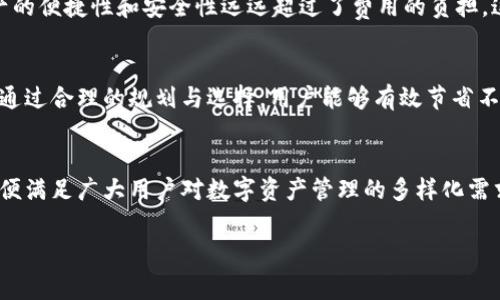 TokenIM 2.0 是一款广受欢迎的数字资产钱包和管理工具，但关于其是否需要费用的问题，可以说情况有所不同。以下是对这个主题的全面解析：

TokenIM 2.0 简介
TokenIM 2.0 是一款为用户提供高效、安全的数字资产管理体验的工具。它支持多种数字货币的存储、发送和接收，同时也提供了交易所的集成功能，方便用户在不同平台之间进行资产的流动。多么令人振奋！通过这款钱包，用户不仅可以轻松管理自己的数字资产，还可以随时随地进行交易，享受便捷的数字金融服务。

使用费用概述
关于 TokenIM 2.0 的使用费用情况，首先需要明确的是，软件本身的下载和使用是不收取任何费用的。用户可以免费注册账户，下载并安装应用，开始管理自己的数字资产。然而，实际使用过程中，可能会涉及以下几方面的费用：

网络交易费用
在进行数字货币的转账或交易时，通常需要支付一定的网络交易费用。这是因为每一笔交易在区块链上都会消耗一定的手续费，这笔费用通常由矿工或节点收取。因此，不论是通过 TokenIM 2.0 进行转账，还是在交易所内进行买卖，用户都需注意这个额外的费用。

兑换费用
如果您在 TokenIM 2.0 中使用兑换功能，将不同种类的数字货币进行转换，可能会涉及兑换费用。这些费用通常由服务提供商设定，具体金额会根据市场情况而有所变化。

增值服务费用
部分高级功能或增值服务可能会需要付费，例如高额度的交易、专业意见服务、资产管理顾问等。这些服务可以帮助用户更好地管理和投资他们的数字资产，但考虑到费用因素，用户应根据自身需求和经济能力谨慎选择。

如何节省使用费用？
如果您希望在使用 TokenIM 2.0 时尽量减少费用支出，可以考虑以下几点：
ul
    listrong选择合适的交易时机：/strong交易时间选择合适，避开网络拥堵时段，可以有效减少交易手续费。/li
    listrong了解市场行情：/strong在兑换数字货币前，了解市场的最新行情，选择更为合理的兑换时机，可以减少兑换过程中的费用损失。/li
    listrong利用免费资源：/strong定期关注 TokenIM 的官方网站和社交媒体，了解他们可能推出的优惠活动，利用免费资源可以为您节省更多的费用。/li
/ul

用户反馈与评价
许多 TokenIM 2.0 的用户对该平台的费用透明度表示满意，这是它备受欢迎的原因之一。用户普遍反映，虽然有时会产生一定的交易费用，但整体来看，管理自己数字资产的便捷性和安全性远远超过了费用的负担。这也印证了 TokenIM 2.0 的宗旨——致力于为用户提供优质的数字资产管理体验。

总结
综上所述，TokenIM 2.0 作为一款免费的数字资产管理工具，虽然本身不收取使用费用，但在实际操作中用户需要注意网络交易、兑换及增值服务等可能产生的相关费用。通过合理的规划与选择，用户能够有效节省不必要的支出，享受到 TokenIM 2.0 带来的便利与安全。在数字金融的海洋中，TokenIM 2.0 正以其用户友好和高效的服务，为更多用户铺展开一条崭新的数字财富之路！

未来展望
随着区块链技术的发展和数字资产的持续增长，TokenIM 2.0 定将不断升级，为用户带来更多便捷的服务和功能。我们期待，它能推出更多创新且经济实惠的服务项目，以便满足广大用户对数字资产管理的多样化需求！

TokenIM 2.0 使用费用揭秘