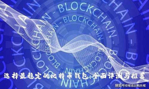 选择最稳定的比特币钱包：全面评测与推荐