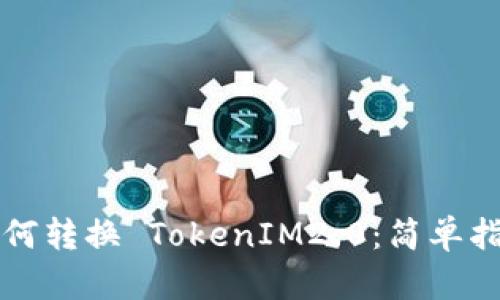 如何转换 TokenIM2.0：简单指南