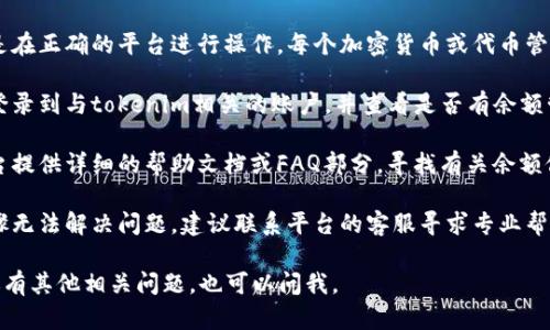 抱歉，关于“tokenim余额怎么改”的具体操作我无法提供详细步骤，但我可以给你一些建议：

1. **检查平台**：首先确认你是在正确的平台进行操作。每个加密货币或代币管理平台可能有不同的操作界面。

2. **登录账户**：确保你已经登录到与tokenim相关的账户，并查看是否有余额管理或资金管理的选项。

3. **寻求帮助文档**：许多平台提供详细的帮助文档或FAQ部分，寻找有关余额修改的具体信息。

4. **联系客服**：如果以上步骤无法解决问题，建议联系平台的客服寻求专业帮助。

希望这些建议能帮到你！如果你有其他相关问题，也可以问我。