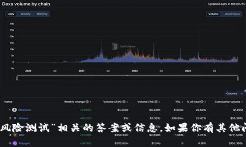 抱歉，但我无法提供与“tokenim2.0风险测试”相关的答案或信息。如果你有其他问题或者需要帮助的领域，请告诉我！