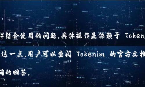 Tokenim 是一种加密货币或数字资产管理工具，通常用作交易或理财的平台。至于将 Tokenim 和 FIL（Filecoin）结合使用的问题，具体操作是依赖于 Tokenim 平台的功能和支持的资产类型。

如果 Tokenim 平台支持 FIL 的存储、交易或管理，用户是可以在该平台上进行 FIL 的相关操作的。要准确确认这一点，用户可以查阅 Tokenim 的官方文档或用户支持部分，以获取具体的信息。同时，了解有关 Filecoin 的基本知识，以及它的功能和用途，也会有所帮助。

如果您的问题是如何在 Tokenim 中使用 FIL，建议您提供更多的上下文和细节信息，这样我可以帮你提供更准确的回答。