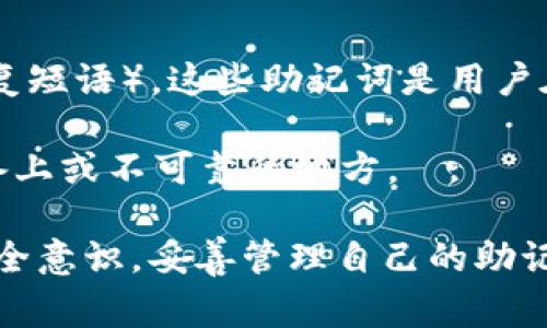 Tokenim 是一种数字资产管理工具，特别与区块链和加密货币相关。一般而言，Tokenim 及类似工具所涉及的加密货币钱包会有助记词（也称为种子词或恢复短语）。这些助记词是用户在创建钱包时生成的一组随机单词，通常是12到24个单词。它们的主要作用是帮助用户恢复钱包访问权限，尤其是在丢失设备或需要在新设备上重建钱包时。

助记词的重要性不言而喻！它相当于你钱包的钥匙，失去它就可能意味着失去所有资产。然而，这些助记词在安全性上又必须小心保管，切勿存储在联网的设备上或不可靠的地方。

如果您在使用 Tokenim 或其他加密钱包时需要更多详细信息，可以访问其官方网站或参考相关的用户手册。同时，参与加密货币投资或交易时，务必保持安全意识，妥善管理自己的助记词和 private key。
