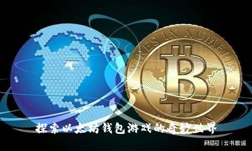 探索以太坊钱包游戏的奇妙世界