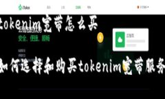 tokenim宽带怎么买 如何选择