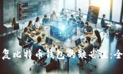 如何恢复比特币钱包的缺省值：全面指南