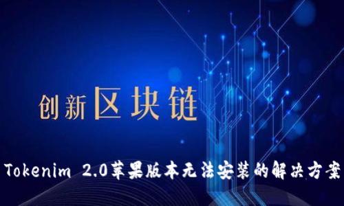 Tokenim 2.0苹果版本无法安装的解决方案