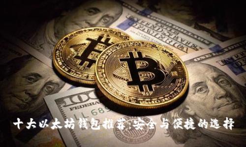 十大以太坊钱包推荐：安全与便捷的选择