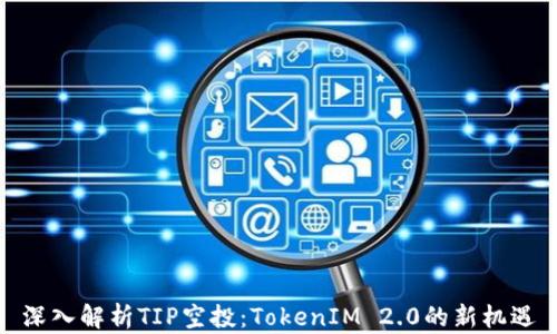 
深入解析TIP空投：TokenIM 2.0的新机遇